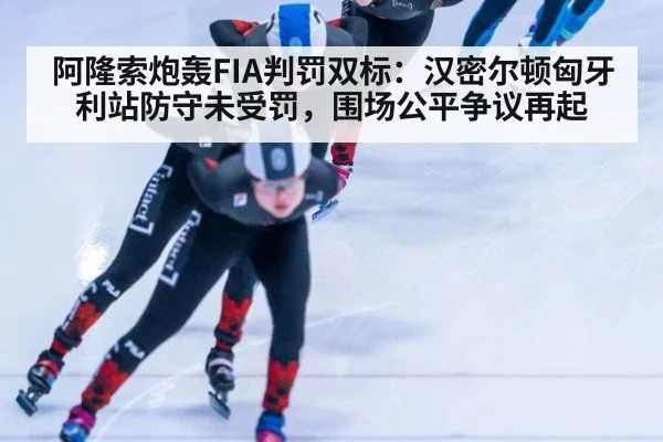 阿隆索炮轰FIA判罚双标:汉密尔顿匈牙利站防守未受罚,围场公平争议再起