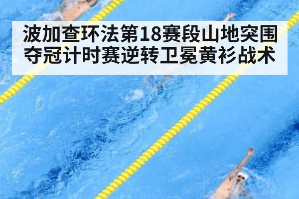 波加查环法第18赛段山地突围夺冠计时赛逆转卫冕黄衫战术