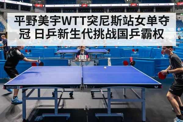 平野美宇WTT突尼斯站女单夺冠 日乒新生代挑战国乒霸权