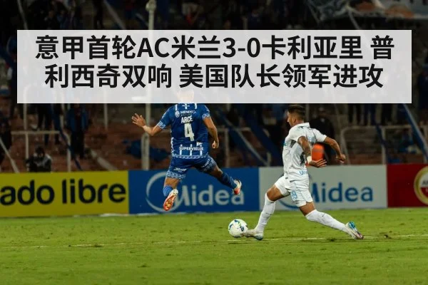意甲首轮AC米兰3-0卡利亚里 普利西奇双响 美国队长领军进攻